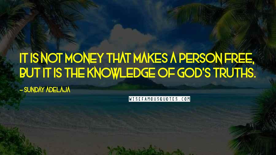 Sunday Adelaja Quotes: It is not money that makes a person free, but it is the knowledge of God's truths.