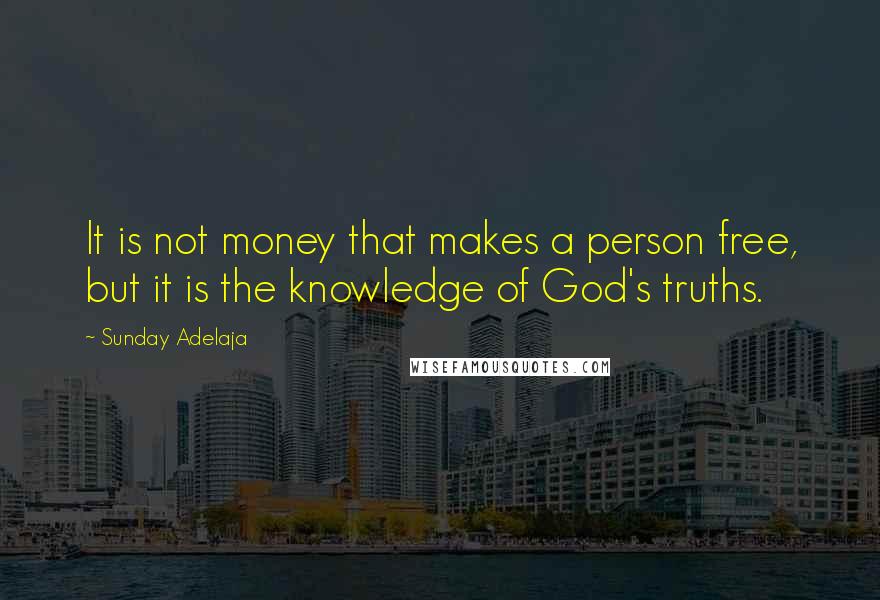 Sunday Adelaja Quotes: It is not money that makes a person free, but it is the knowledge of God's truths.