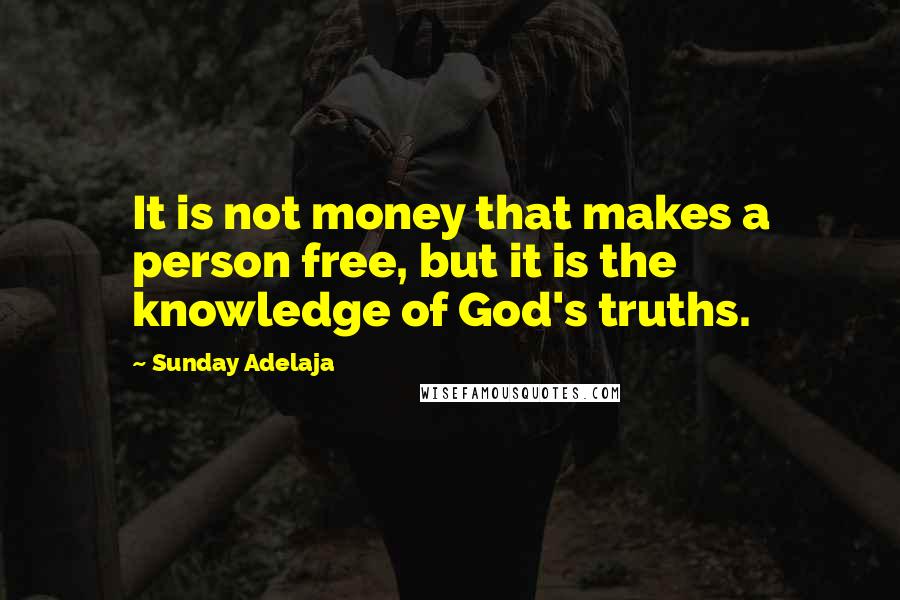 Sunday Adelaja Quotes: It is not money that makes a person free, but it is the knowledge of God's truths.