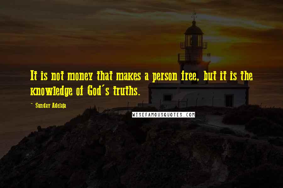 Sunday Adelaja Quotes: It is not money that makes a person free, but it is the knowledge of God's truths.