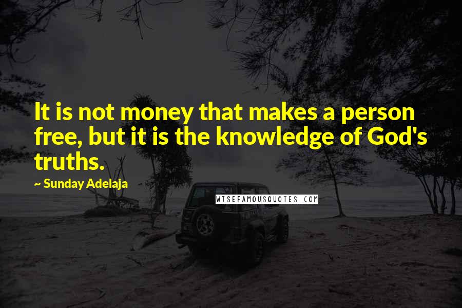 Sunday Adelaja Quotes: It is not money that makes a person free, but it is the knowledge of God's truths.