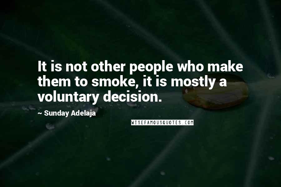 Sunday Adelaja Quotes: It is not other people who make them to smoke, it is mostly a voluntary decision.