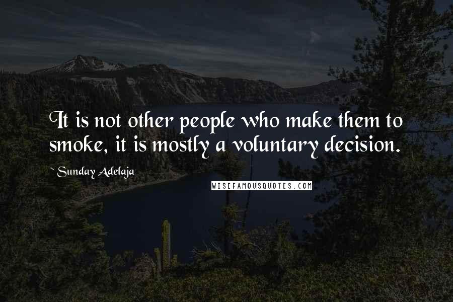 Sunday Adelaja Quotes: It is not other people who make them to smoke, it is mostly a voluntary decision.