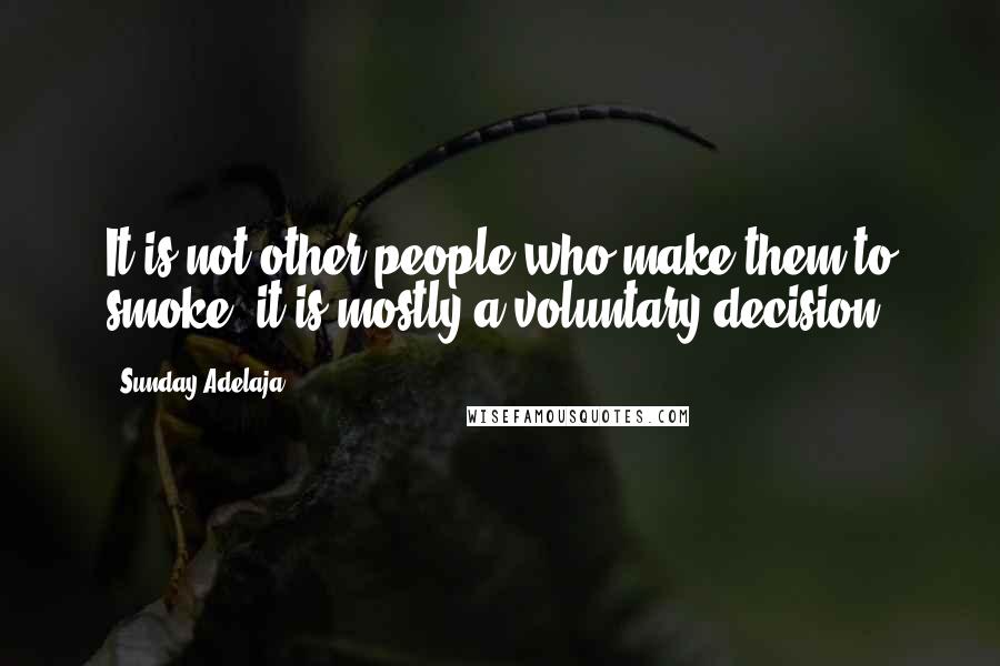 Sunday Adelaja Quotes: It is not other people who make them to smoke, it is mostly a voluntary decision.