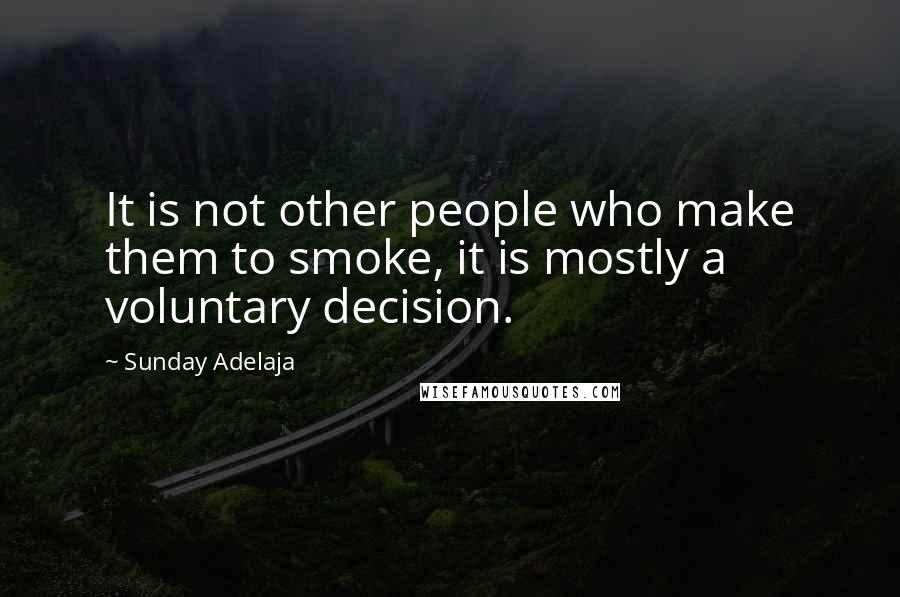 Sunday Adelaja Quotes: It is not other people who make them to smoke, it is mostly a voluntary decision.