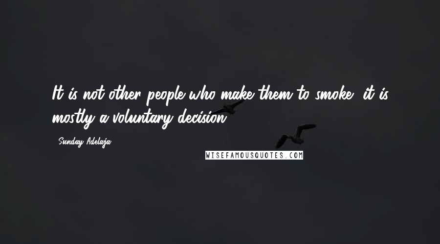 Sunday Adelaja Quotes: It is not other people who make them to smoke, it is mostly a voluntary decision.