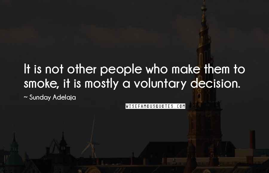 Sunday Adelaja Quotes: It is not other people who make them to smoke, it is mostly a voluntary decision.