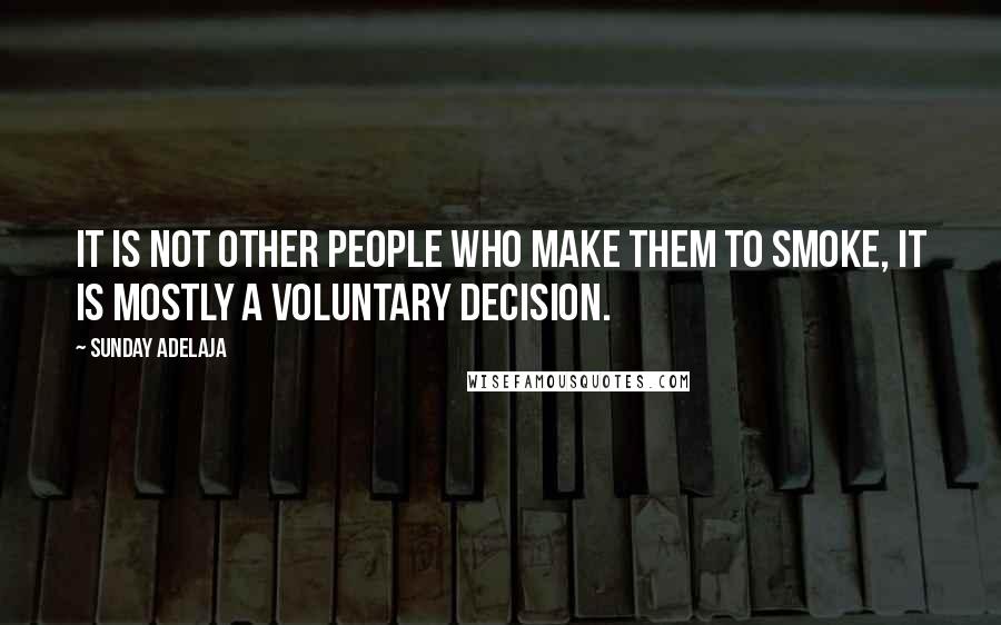 Sunday Adelaja Quotes: It is not other people who make them to smoke, it is mostly a voluntary decision.