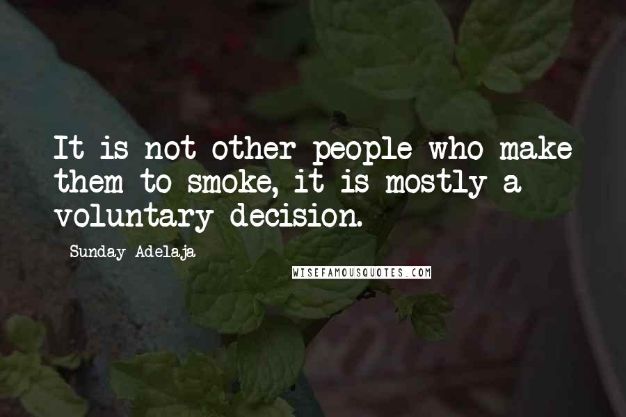 Sunday Adelaja Quotes: It is not other people who make them to smoke, it is mostly a voluntary decision.