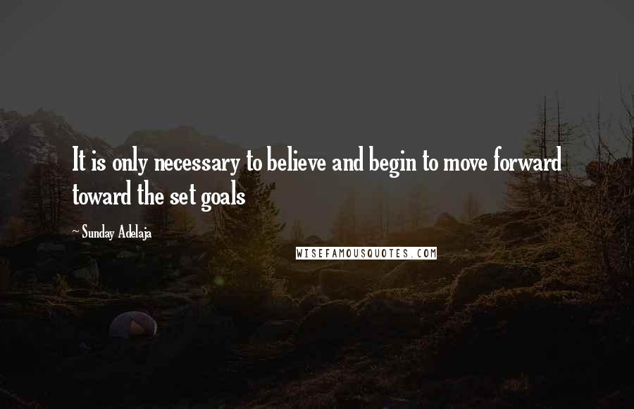 Sunday Adelaja Quotes: It is only necessary to believe and begin to move forward toward the set goals