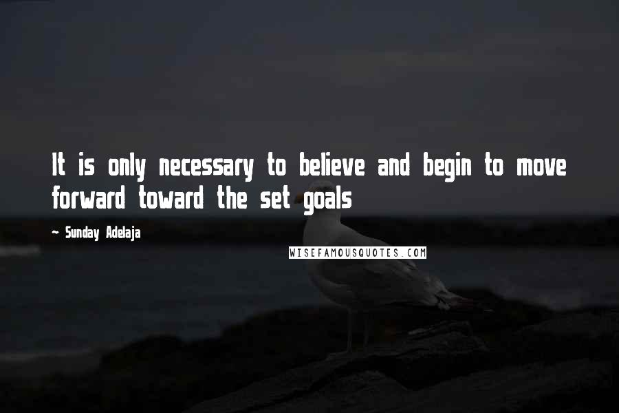Sunday Adelaja Quotes: It is only necessary to believe and begin to move forward toward the set goals