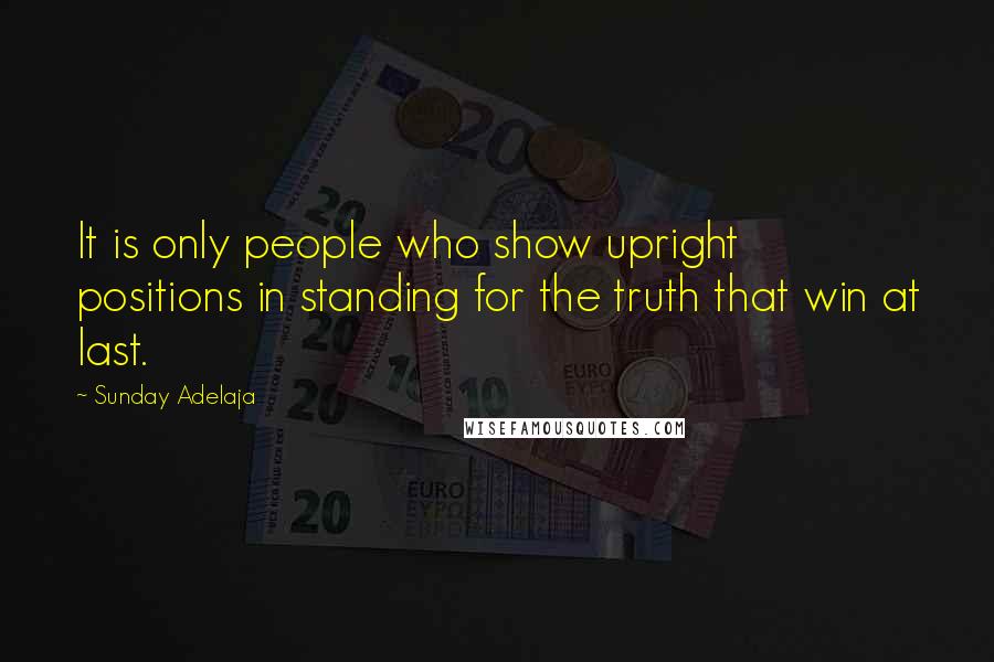 Sunday Adelaja Quotes: It is only people who show upright positions in standing for the truth that win at last.