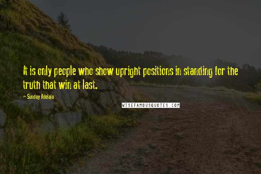 Sunday Adelaja Quotes: It is only people who show upright positions in standing for the truth that win at last.