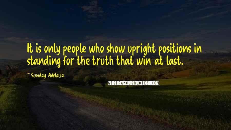 Sunday Adelaja Quotes: It is only people who show upright positions in standing for the truth that win at last.