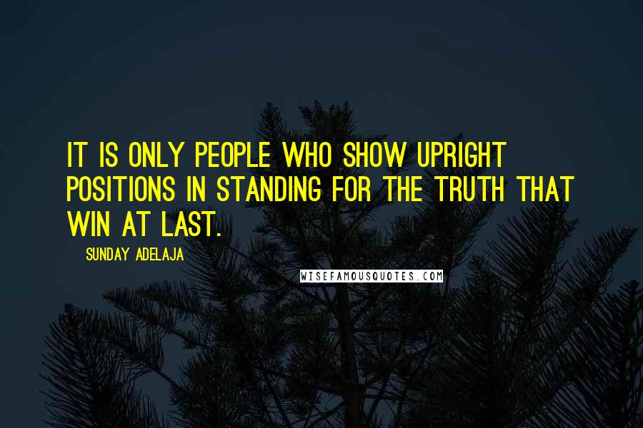 Sunday Adelaja Quotes: It is only people who show upright positions in standing for the truth that win at last.