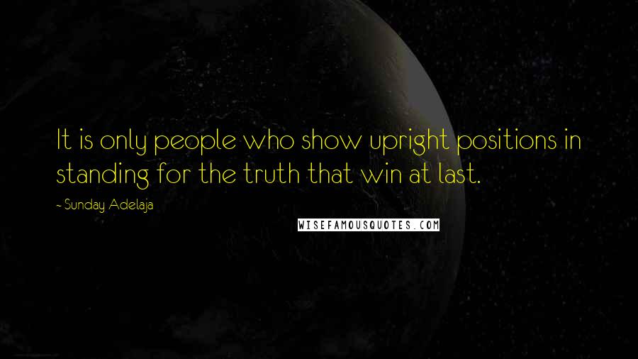 Sunday Adelaja Quotes: It is only people who show upright positions in standing for the truth that win at last.