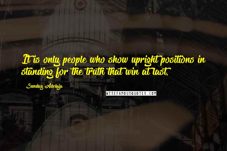 Sunday Adelaja Quotes: It is only people who show upright positions in standing for the truth that win at last.