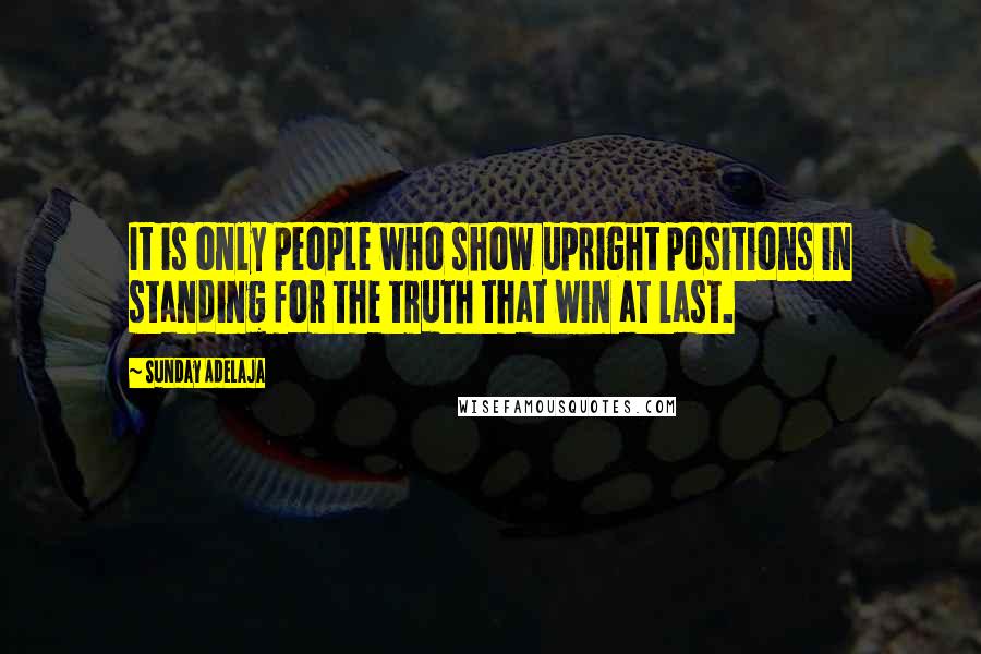 Sunday Adelaja Quotes: It is only people who show upright positions in standing for the truth that win at last.