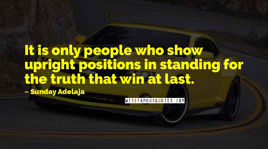 Sunday Adelaja Quotes: It is only people who show upright positions in standing for the truth that win at last.