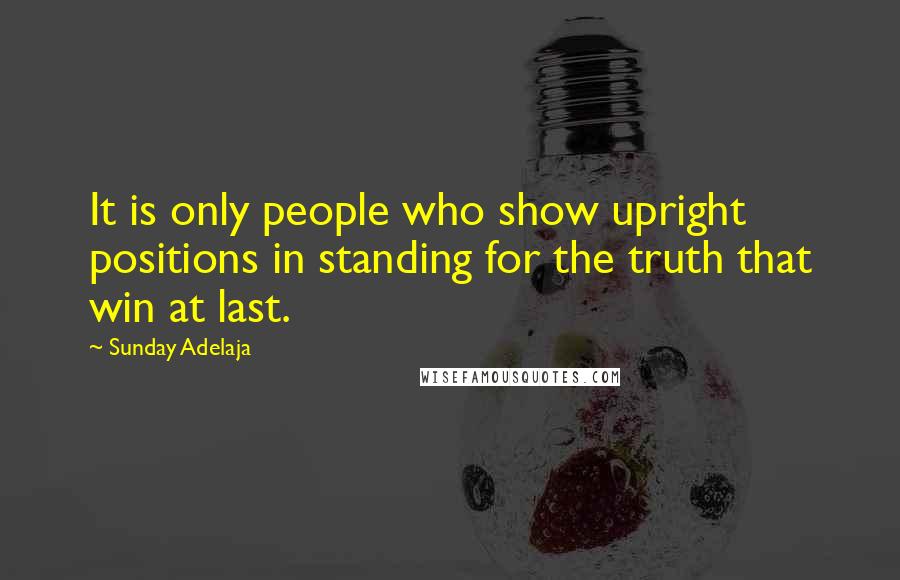 Sunday Adelaja Quotes: It is only people who show upright positions in standing for the truth that win at last.