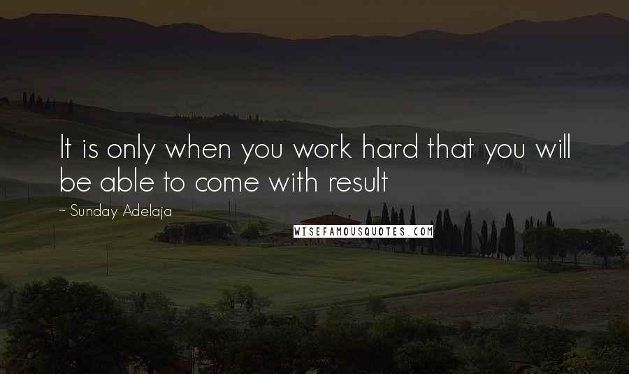 Sunday Adelaja Quotes: It is only when you work hard that you will be able to come with result