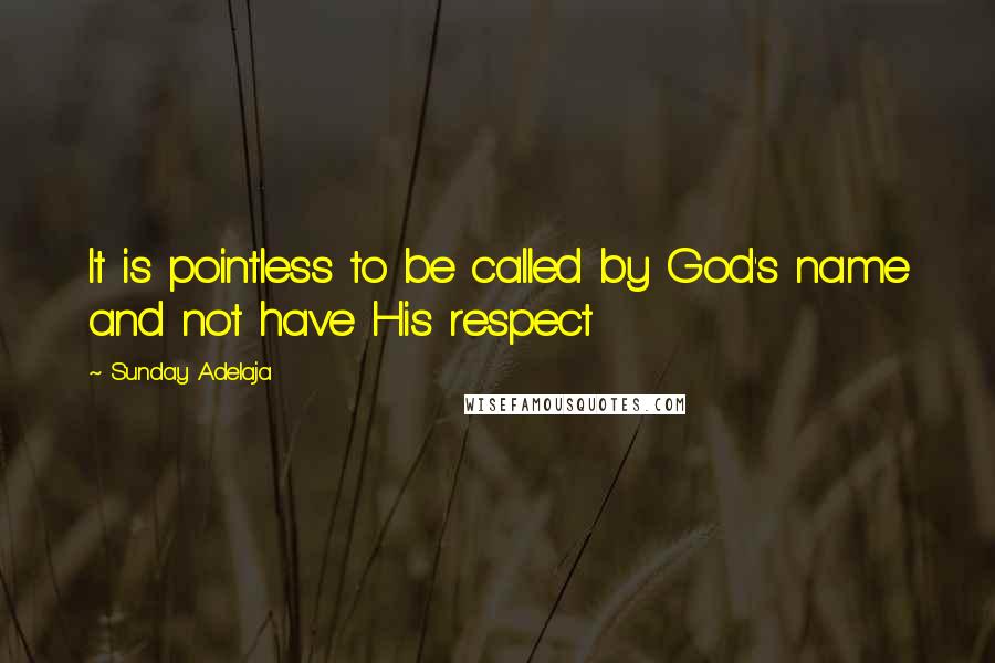 Sunday Adelaja Quotes: It is pointless to be called by God's name and not have His respect