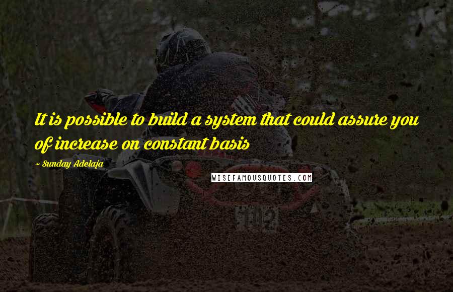 Sunday Adelaja Quotes: It is possible to build a system that could assure you of increase on constant basis