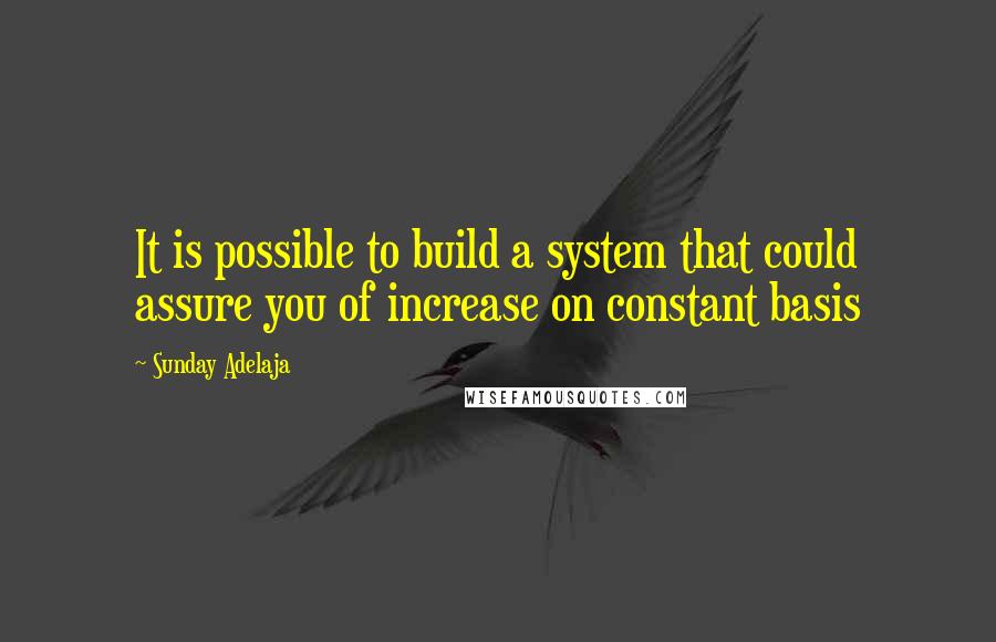 Sunday Adelaja Quotes: It is possible to build a system that could assure you of increase on constant basis