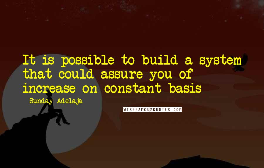 Sunday Adelaja Quotes: It is possible to build a system that could assure you of increase on constant basis