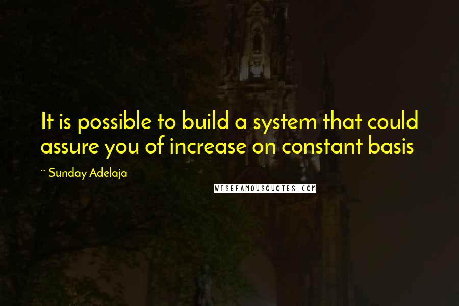 Sunday Adelaja Quotes: It is possible to build a system that could assure you of increase on constant basis