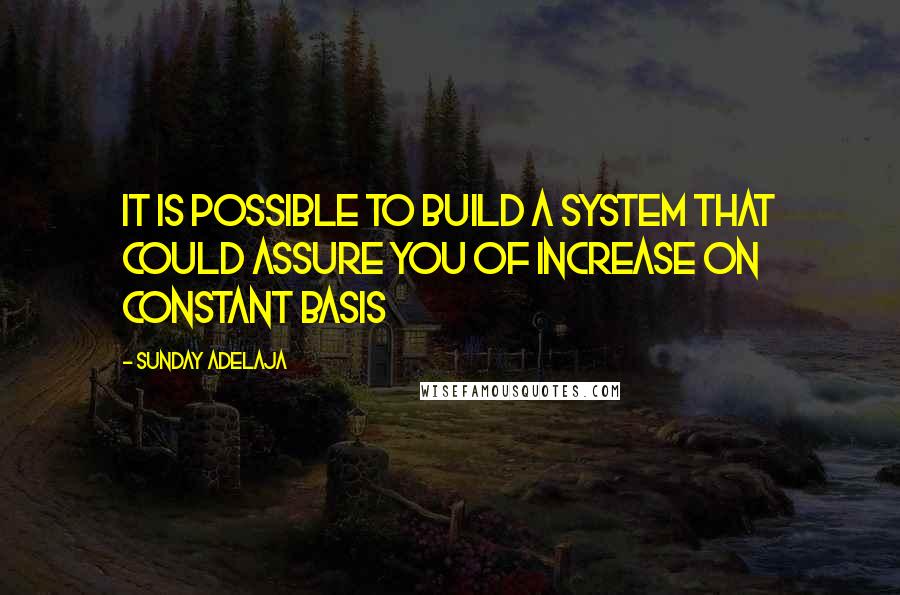 Sunday Adelaja Quotes: It is possible to build a system that could assure you of increase on constant basis