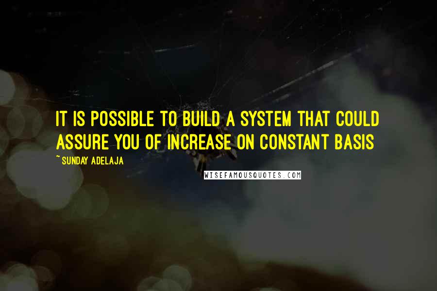 Sunday Adelaja Quotes: It is possible to build a system that could assure you of increase on constant basis