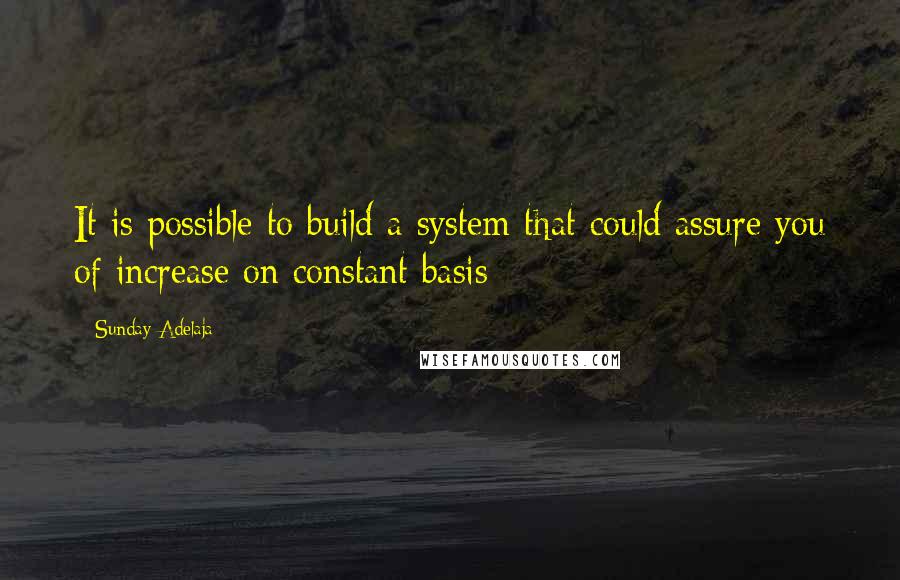 Sunday Adelaja Quotes: It is possible to build a system that could assure you of increase on constant basis