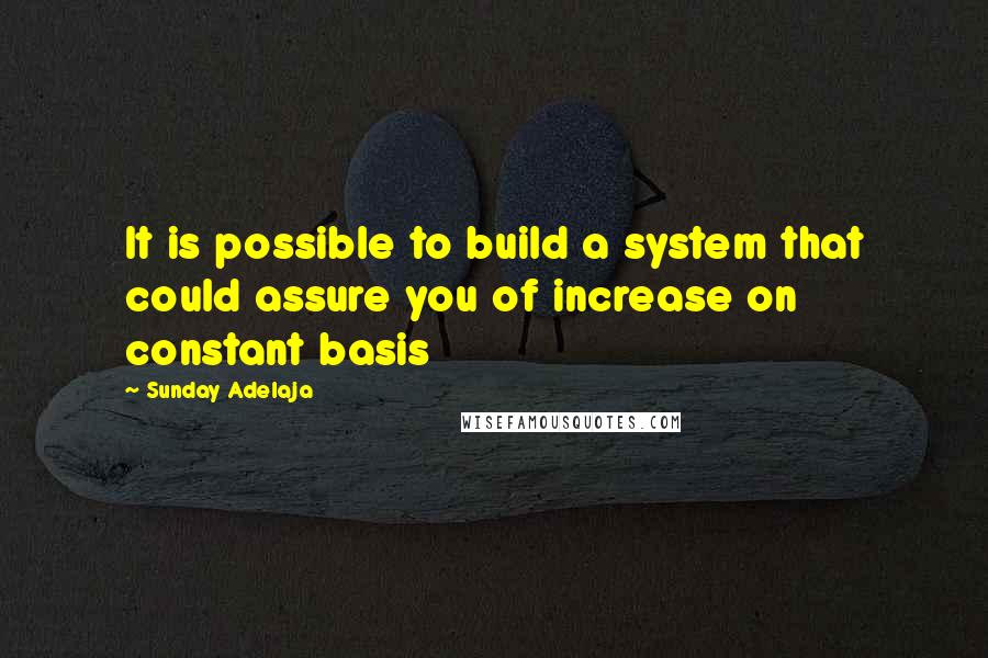 Sunday Adelaja Quotes: It is possible to build a system that could assure you of increase on constant basis