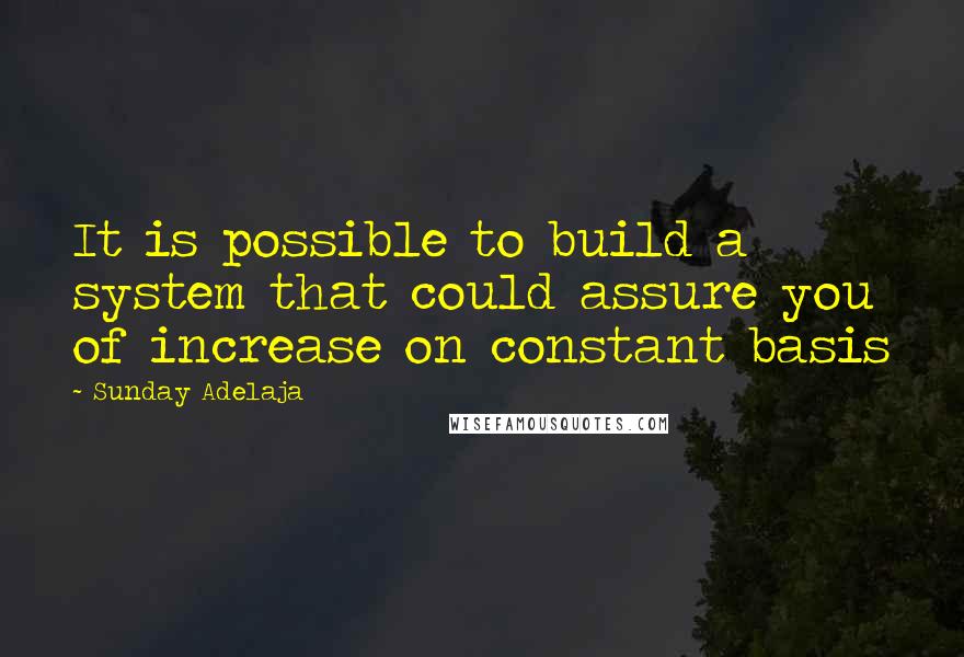 Sunday Adelaja Quotes: It is possible to build a system that could assure you of increase on constant basis