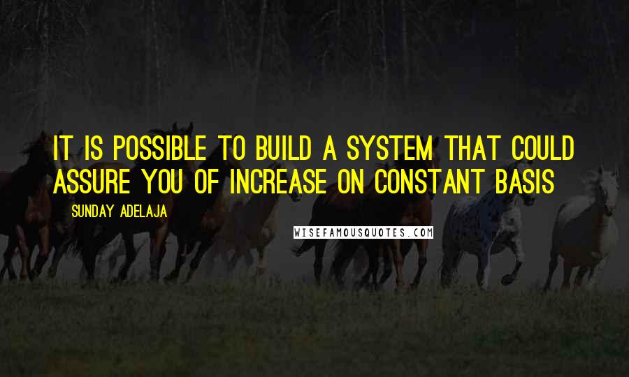 Sunday Adelaja Quotes: It is possible to build a system that could assure you of increase on constant basis