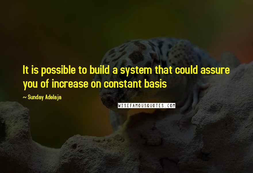 Sunday Adelaja Quotes: It is possible to build a system that could assure you of increase on constant basis