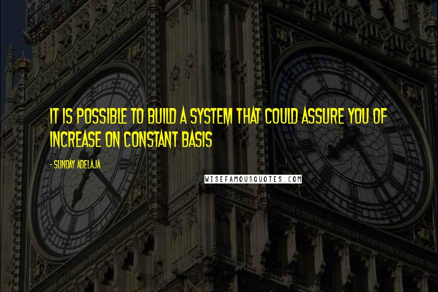 Sunday Adelaja Quotes: It is possible to build a system that could assure you of increase on constant basis