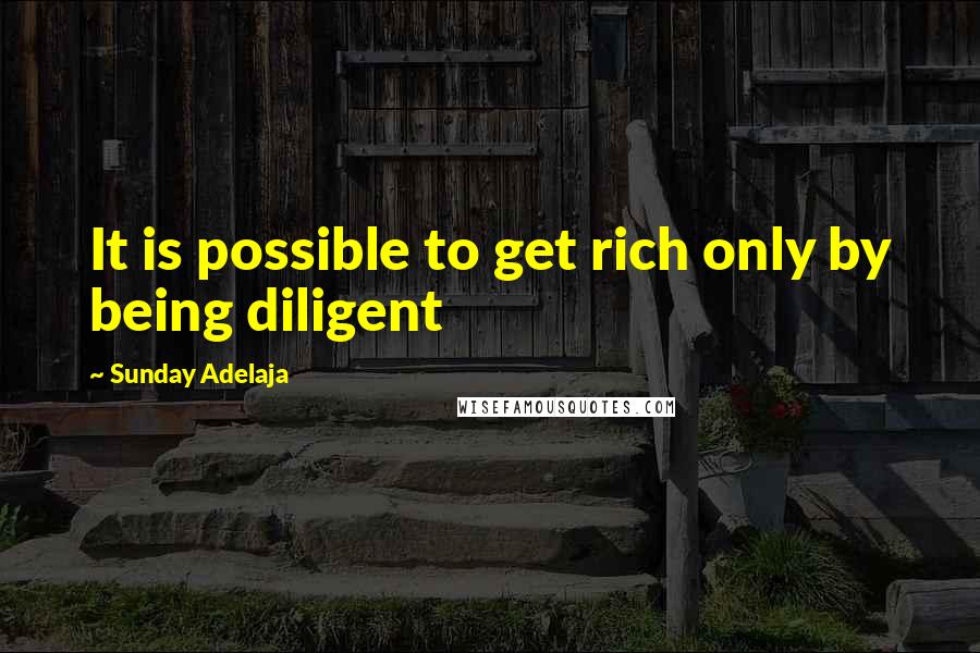 Sunday Adelaja Quotes: It is possible to get rich only by being diligent