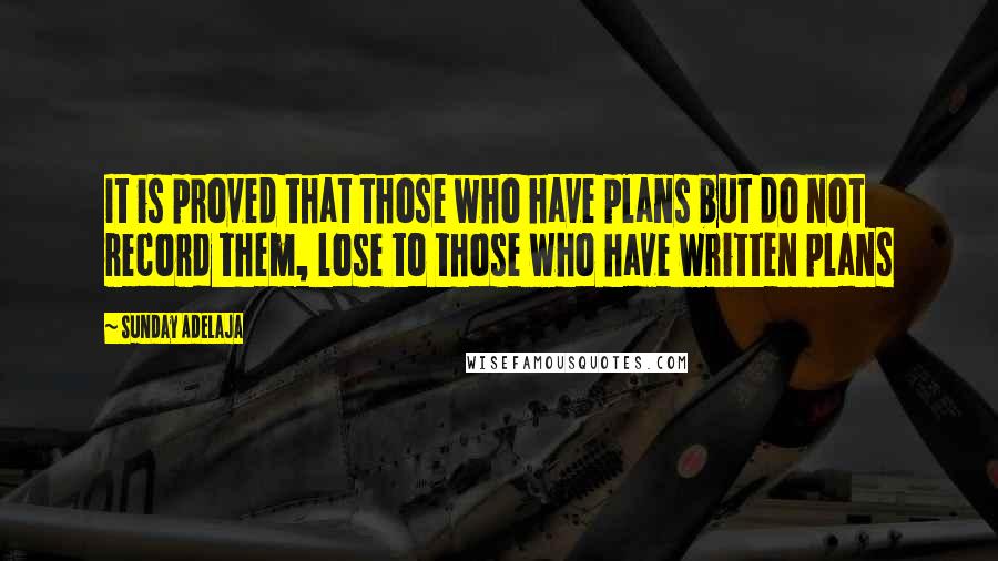 Sunday Adelaja Quotes: It is proved that those who have plans but do not record them, lose to those who have written plans