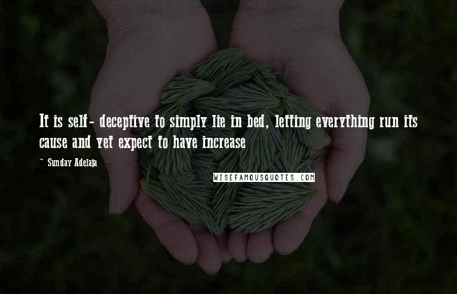Sunday Adelaja Quotes: It is self- deceptive to simply lie in bed, letting everything run its cause and yet expect to have increase