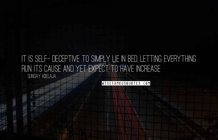 Sunday Adelaja Quotes: It is self- deceptive to simply lie in bed, letting everything run its cause and yet expect to have increase