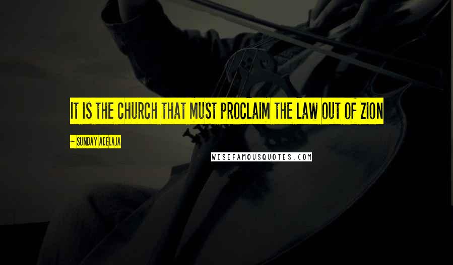 Sunday Adelaja Quotes: It is the church that must proclaim the law out of Zion