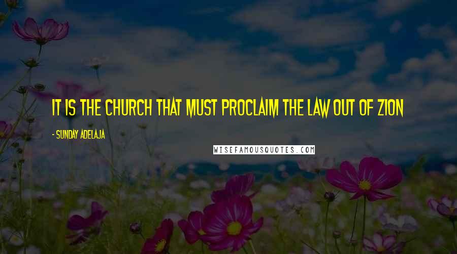 Sunday Adelaja Quotes: It is the church that must proclaim the law out of Zion