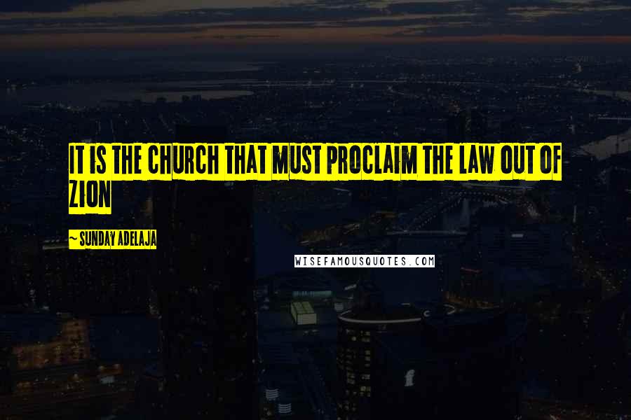 Sunday Adelaja Quotes: It is the church that must proclaim the law out of Zion