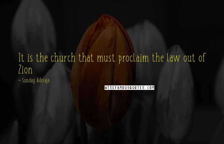 Sunday Adelaja Quotes: It is the church that must proclaim the law out of Zion