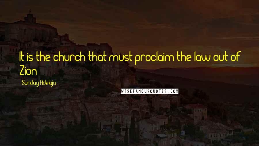 Sunday Adelaja Quotes: It is the church that must proclaim the law out of Zion