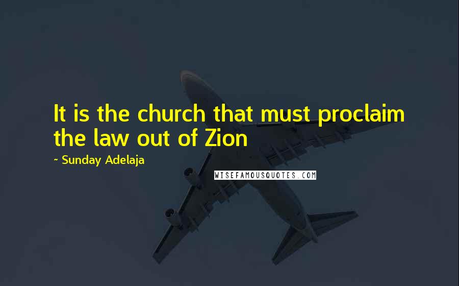 Sunday Adelaja Quotes: It is the church that must proclaim the law out of Zion