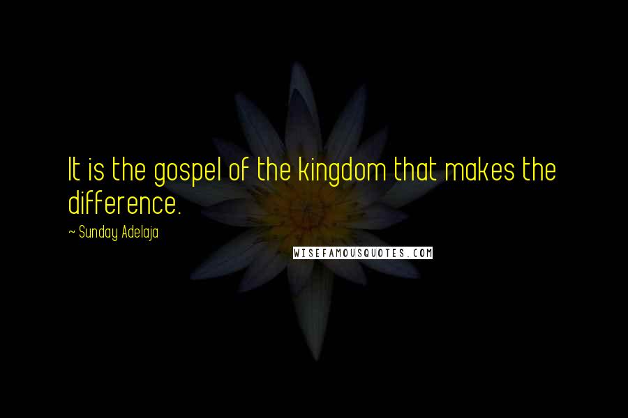 Sunday Adelaja Quotes: It is the gospel of the kingdom that makes the difference.