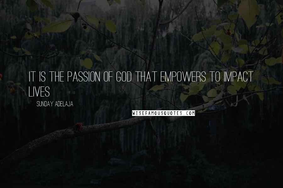 Sunday Adelaja Quotes: It is the passion of God that empowers to impact lives